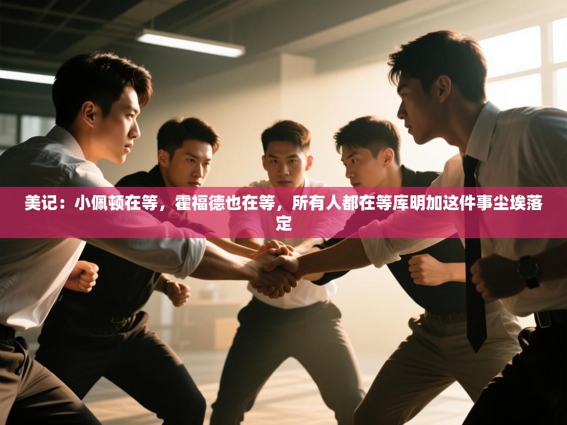 美记:小佩顿在等,霍福德也在等,所有人都在等库明加这件事尘埃落定