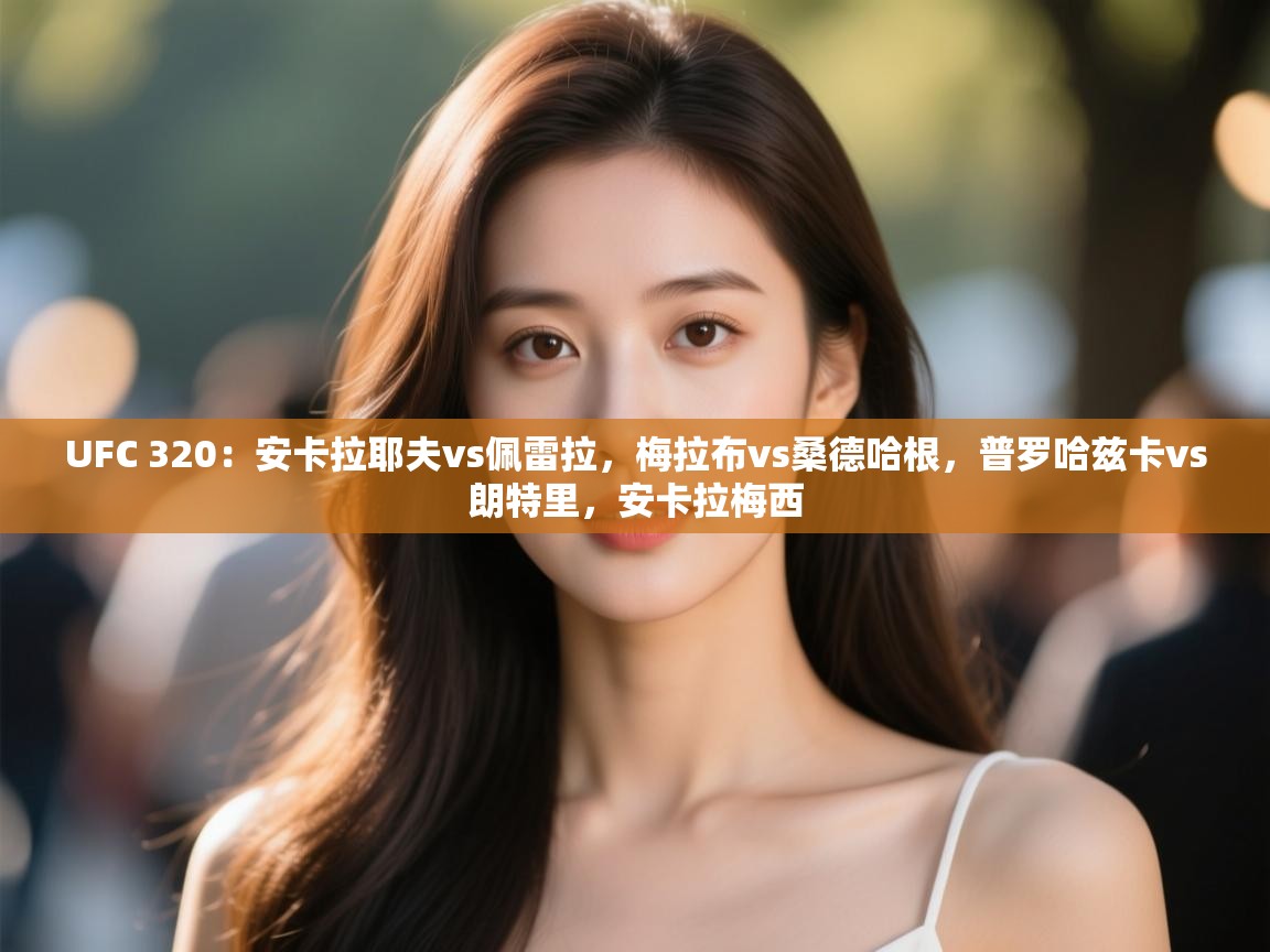 UFC 320：安卡拉耶夫vs佩雷拉，梅拉布vs桑德哈根，普罗哈兹卡vs朗特里，安卡拉梅西  第1张