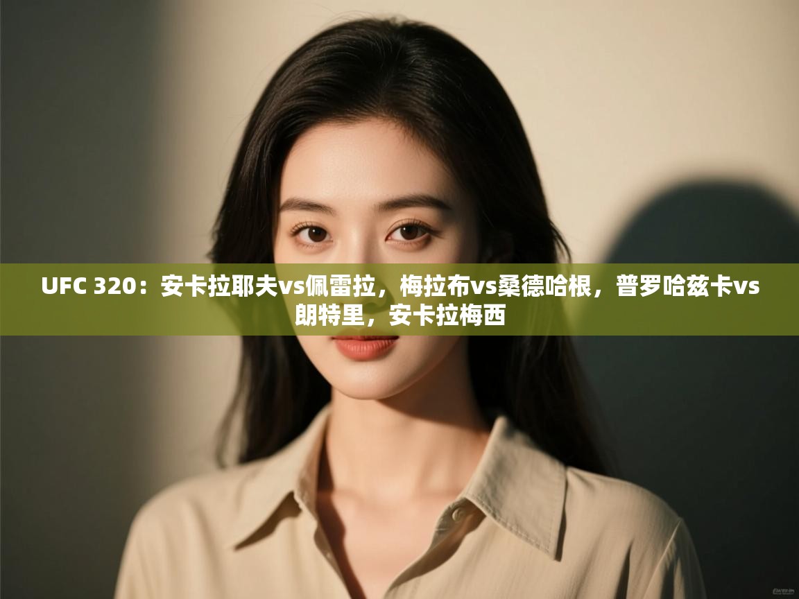 UFC 320：安卡拉耶夫vs佩雷拉，梅拉布vs桑德哈根，普罗哈兹卡vs朗特里，安卡拉梅西  第2张