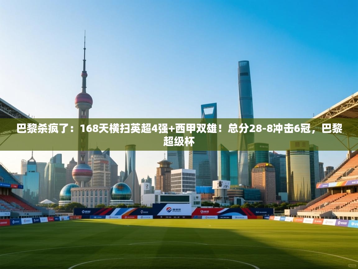 巴黎杀疯了:168天横扫英超4强+西甲双雄!总分28-8冲击6冠,巴黎超级杯