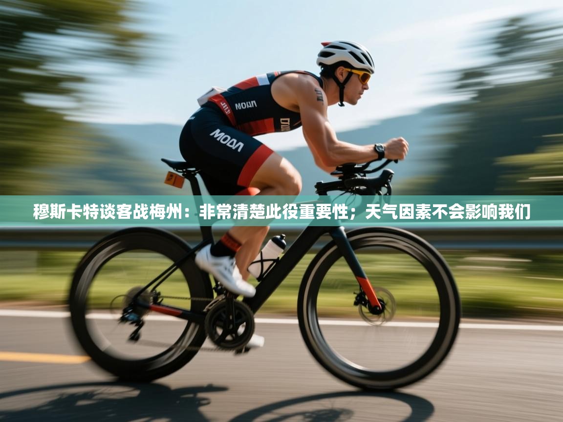 穆斯卡特谈客战梅州：非常清楚此役重要性；天气因素不会影响我们  第2张