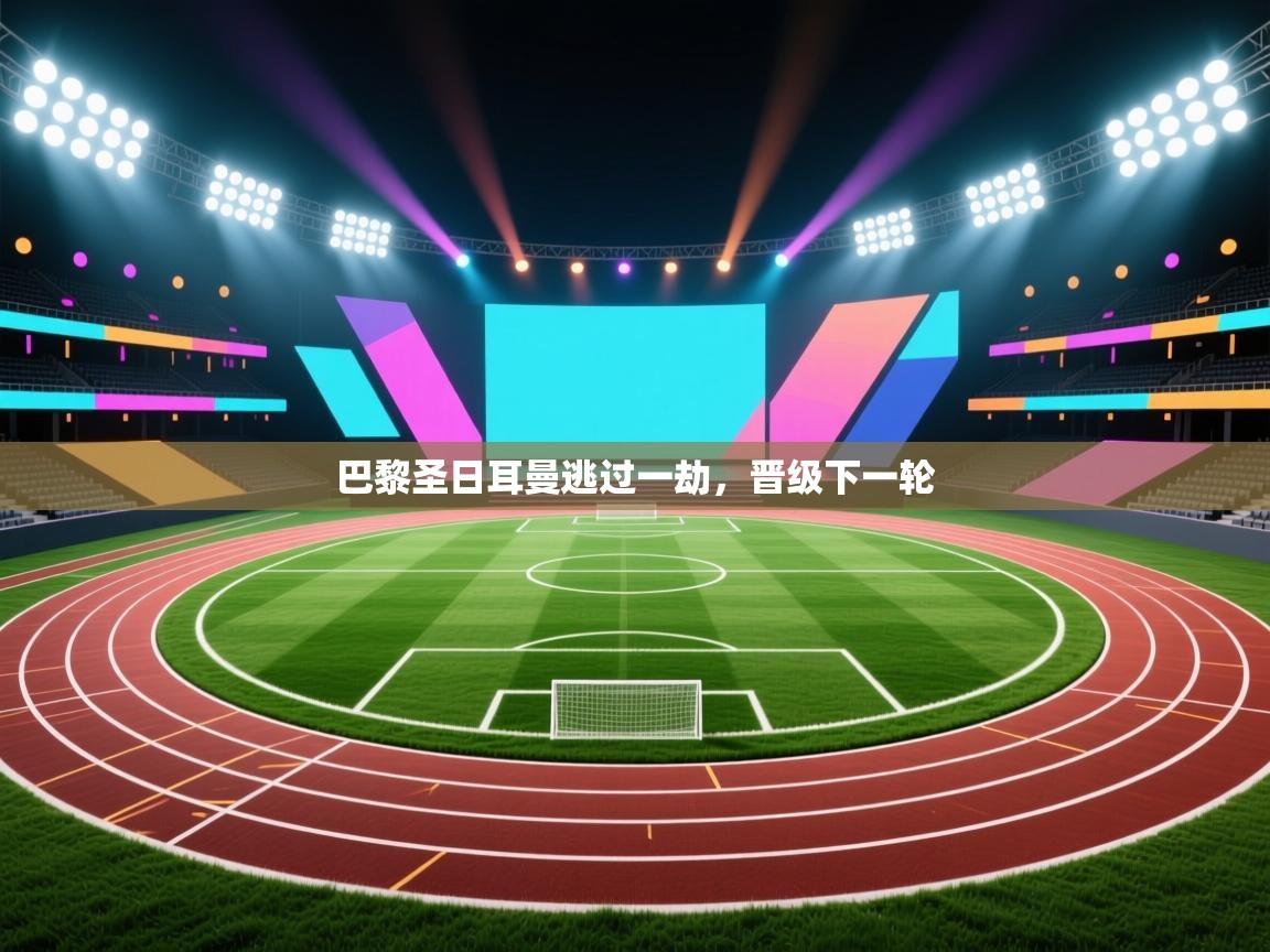 巴黎圣日耳曼逃过一劫,晋级下一轮 第2张