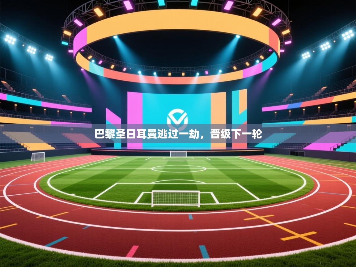 巴黎圣日耳曼逃过一劫,晋级下一轮 第1张