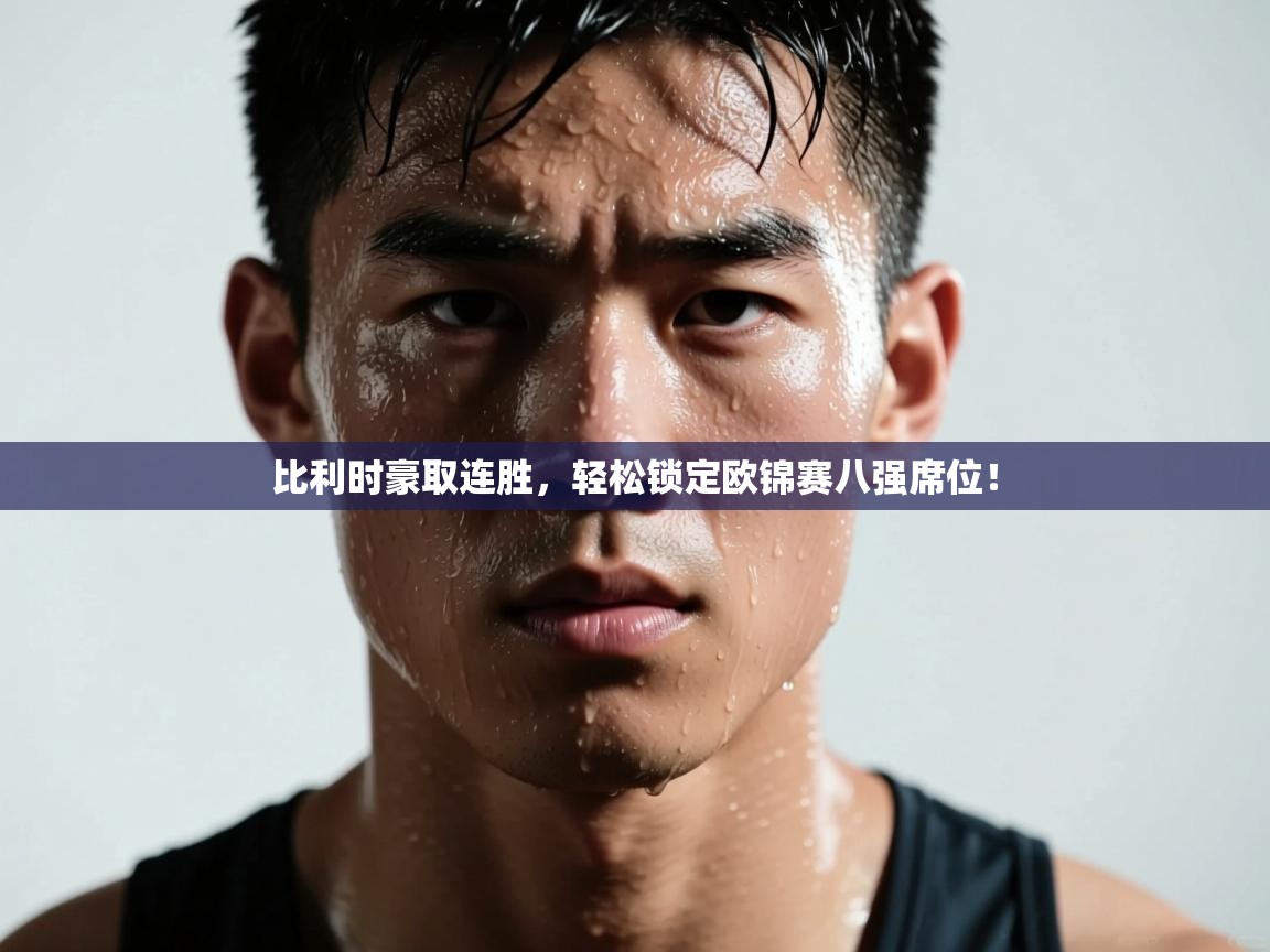 比利时豪取连胜,轻松锁定欧锦赛八强席位! 第2张