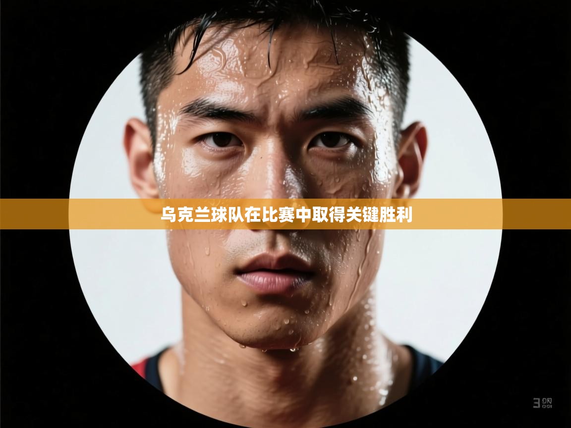 乌克兰球队在比赛中取得关键胜利  第1张