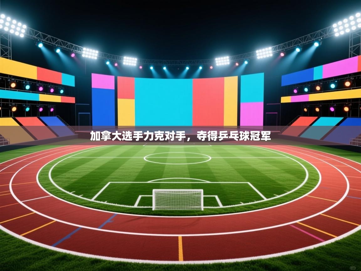 加拿大选手力克对手，夺得乒乓球冠军  第1张