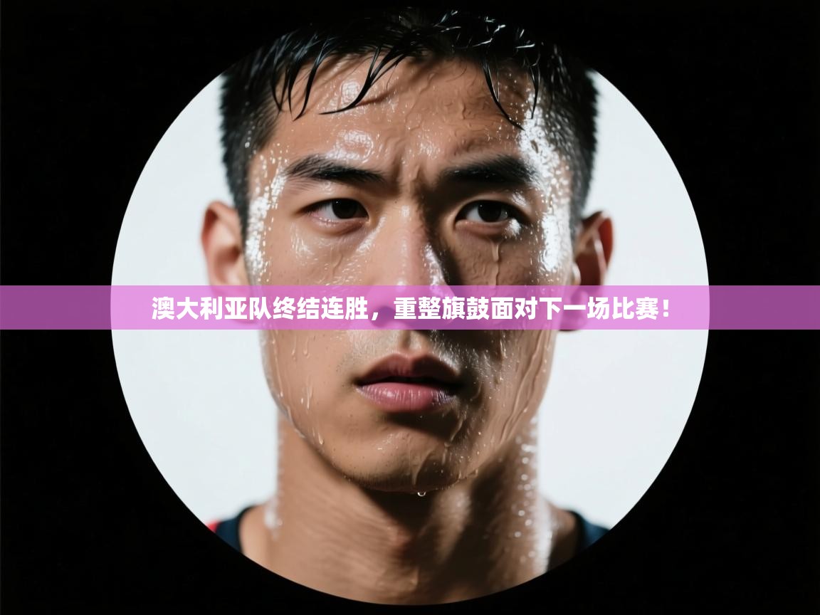 澳大利亚队终结连胜，重整旗鼓面对下一场比赛！  第1张