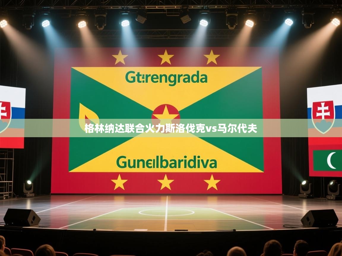 格林纳达联合火力斯洛伐克vs马尔代夫  第1张