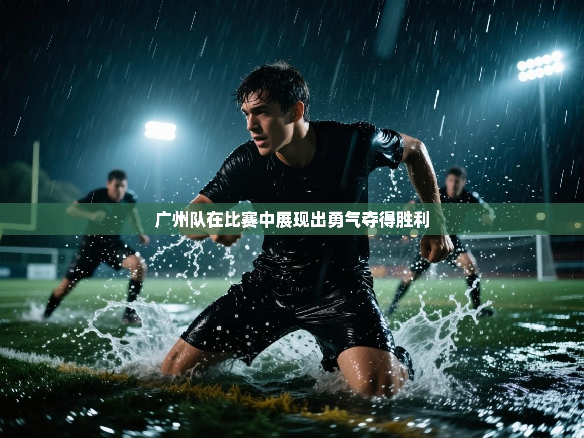 广州队在比赛中展现出勇气夺得胜利 第1张